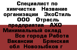 Специалист по химчистке › Название организации ­ ЭкоСтиль, ООО › Отрасль предприятия ­ АХО › Минимальный оклад ­ 30 000 - Все города Работа » Вакансии   . Брянская обл.,Новозыбков г.